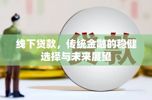 武江线下贷款，传统金融的稳健选择与未来展望