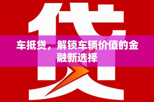 武江车抵贷，解锁车辆价值的金融新选择