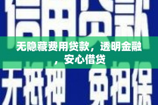 武江无隐藏费用贷款，透明金融，安心借贷