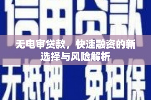 武江无电审贷款，快速融资的新选择与风险解析