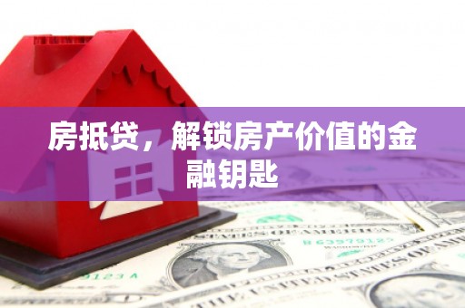 武江房抵贷，解锁房产价值的金融钥匙