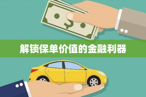 武江解锁保单价值的金融利器