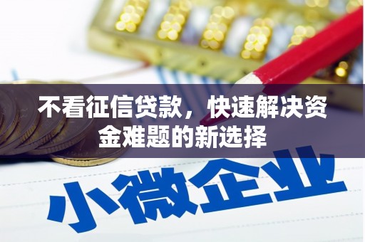武江不看征信贷款，快速解决资金难题的新选择