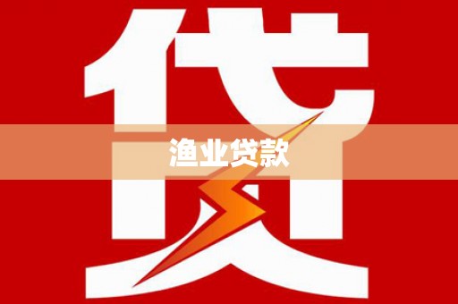 武江渔业贷款