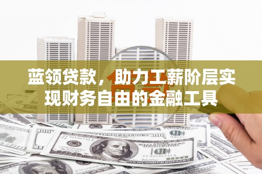 武江蓝领贷款，助力工薪阶层实现财务自由的金融工具