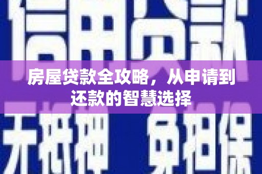 武江房屋贷款全攻略，从申请到还款的智慧选择