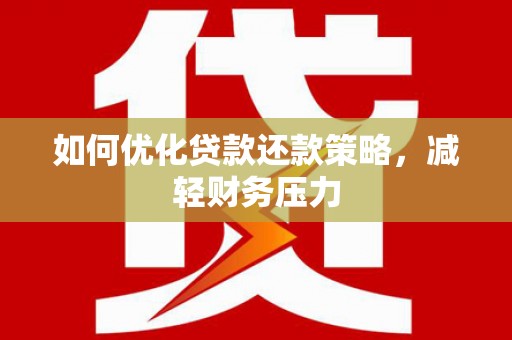 武江如何优化贷款还款策略，减轻财务压力