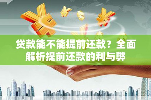 武江贷款能不能提前还款？全面解析提前还款的利与弊