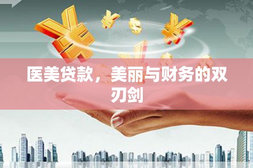武江医美贷款，美丽与财务的双刃剑