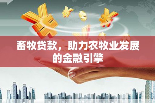 武江畜牧贷款，助力农牧业发展的金融引擎