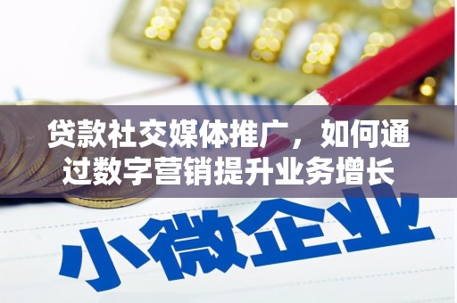 武江贷款社交媒体推广，如何通过数字营销提升业务增长