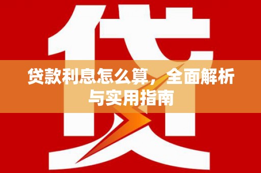武江贷款利息怎么算，全面解析与实用指南