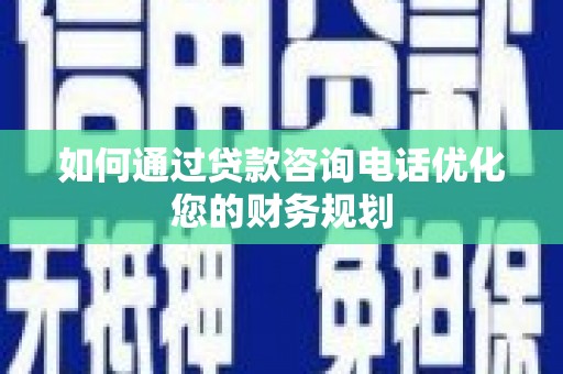 武江如何通过贷款咨询电话优化您的财务规划