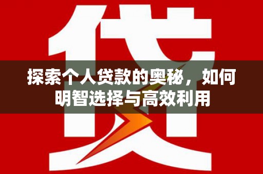 武江探索个人贷款的奥秘，如何明智选择与高效利用