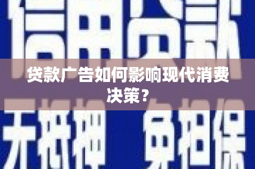 武江贷款广告如何影响现代消费决策？