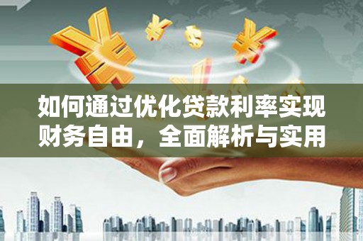武江如何通过优化贷款利率实现财务自由，全面解析与实用策略