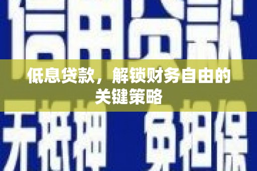 武江低息贷款，解锁财务自由的关键策略