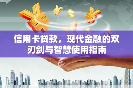 武江信用卡贷款，现代金融的双刃剑与智慧使用指南