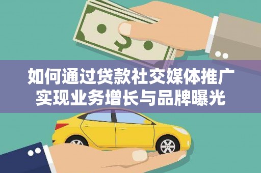 武江如何通过贷款社交媒体推广实现业务增长与品牌曝光