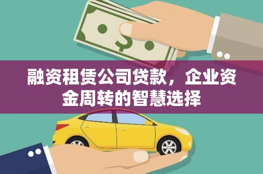 武江融资租赁公司贷款，企业资金周转的智慧选择
