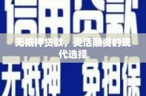 武江无抵押贷款，灵活融资的现代选择