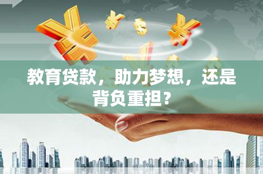 武江教育贷款，助力梦想，还是背负重担？