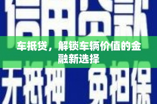 武江车抵贷，解锁车辆价值的金融新选择
