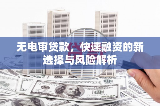 武江无电审贷款，快速融资的新选择与风险解析