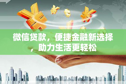 武江微信贷款，便捷金融新选择，助力生活更轻松