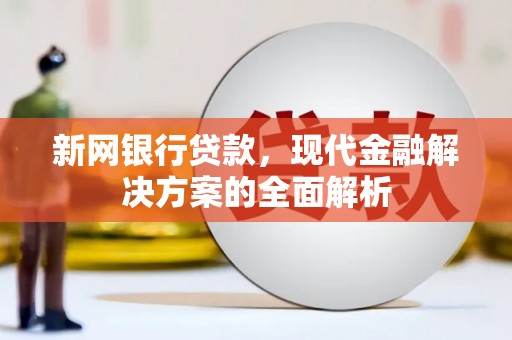 武江新网银行贷款，现代金融解决方案的全面解析