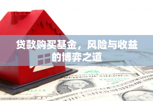 武江贷款购买基金，风险与收益的博弈之道