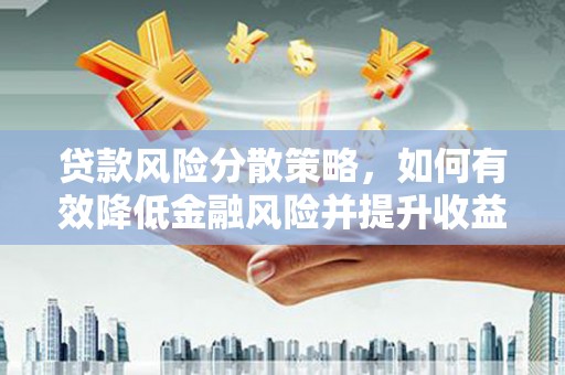 武江贷款风险分散策略，如何有效降低金融风险并提升收益