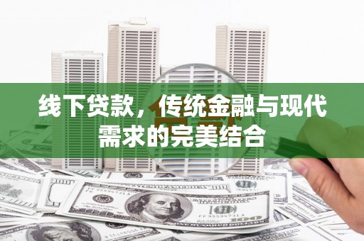 武江线下贷款，传统金融与现代需求的完美结合