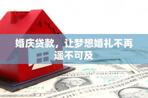 武江婚庆贷款，让梦想婚礼不再遥不可及