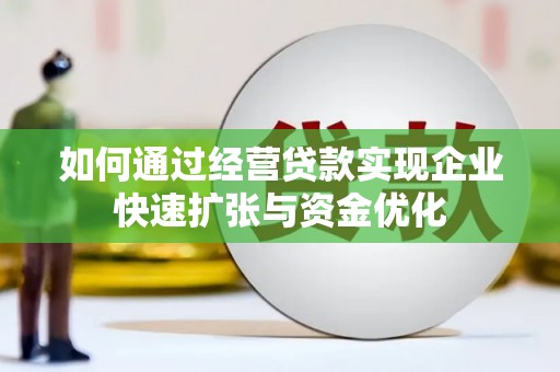 武江如何通过经营贷款实现企业快速扩张与资金优化