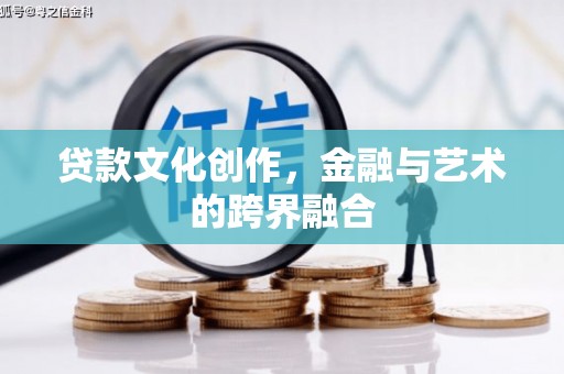 武江贷款文化创作，金融与艺术的跨界融合