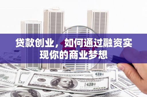 武江贷款创业，如何通过融资实现你的商业梦想