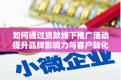 武江如何通过贷款线下推广活动提升品牌影响力与客户转化率