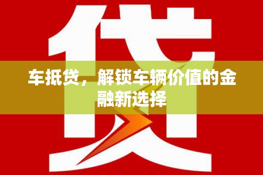 武江车抵贷，解锁车辆价值的金融新选择