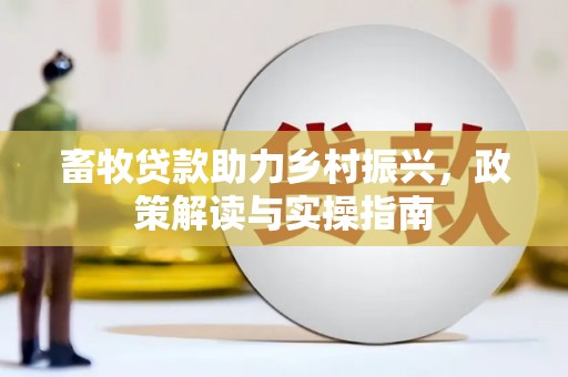 武江畜牧贷款助力乡村振兴，政策解读与实操指南