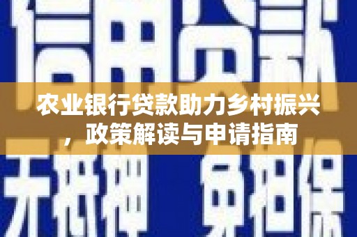 武江农业银行贷款助力乡村振兴，政策解读与申请指南