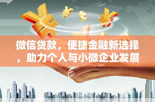 武江微信贷款，便捷金融新选择，助力个人与小微企业发展