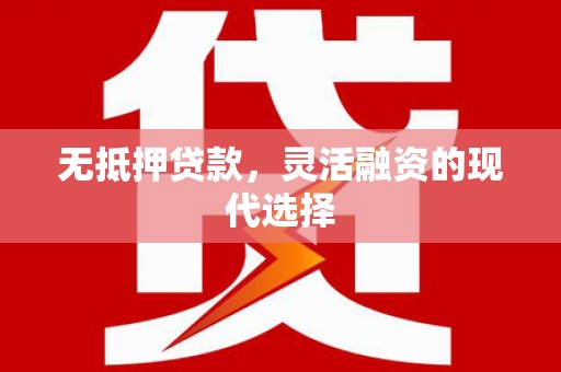武江无抵押贷款，灵活融资的现代选择