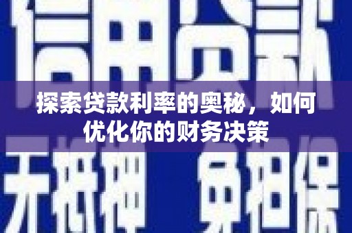 武江探索贷款利率的奥秘，如何优化你的财务决策