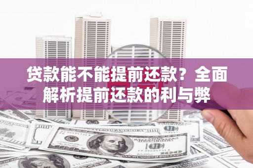 武江贷款能不能提前还款？全面解析提前还款的利与弊