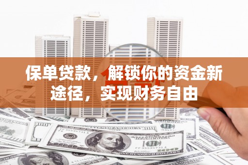 武江保单贷款，解锁你的资金新途径，实现财务自由