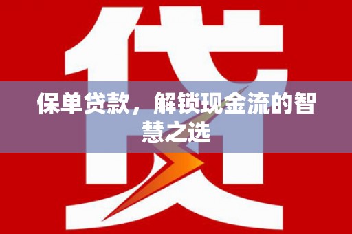 武江保单贷款，解锁现金流的智慧之选