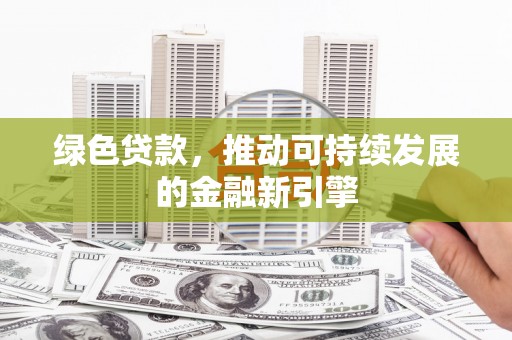 武江绿色贷款，推动可持续发展的金融新引擎