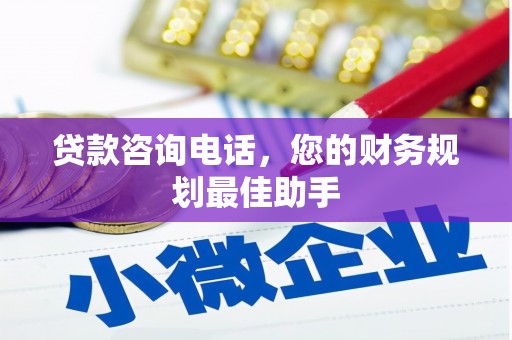 武江贷款咨询电话，您的财务规划最佳助手