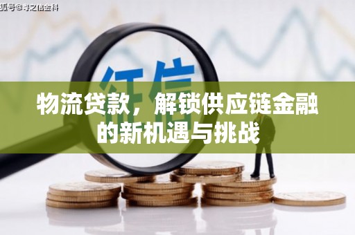武江物流贷款，解锁供应链金融的新机遇与挑战